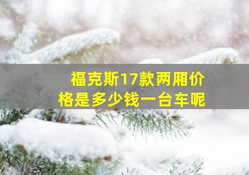 福克斯17款两厢价格是多少钱一台车呢