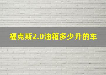 福克斯2.0油箱多少升的车