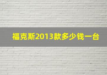 福克斯2013款多少钱一台