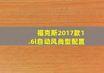 福克斯2017款1.6l自动风尚型配置