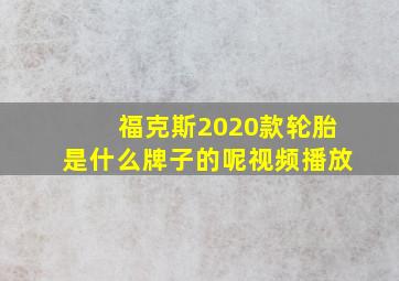 福克斯2020款轮胎是什么牌子的呢视频播放