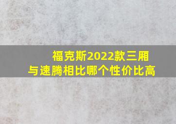 福克斯2022款三厢与速腾相比哪个性价比高