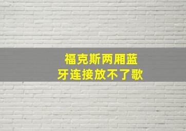 福克斯两厢蓝牙连接放不了歌