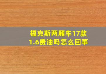 福克斯两厢车17款1.6费油吗怎么回事