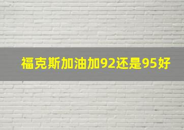 福克斯加油加92还是95好