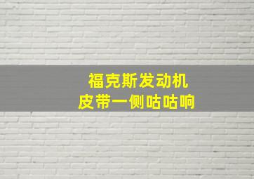 福克斯发动机皮带一侧咕咕响