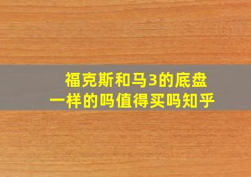 福克斯和马3的底盘一样的吗值得买吗知乎