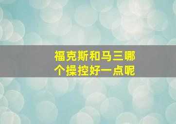 福克斯和马三哪个操控好一点呢