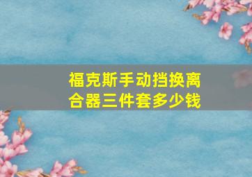 福克斯手动挡换离合器三件套多少钱