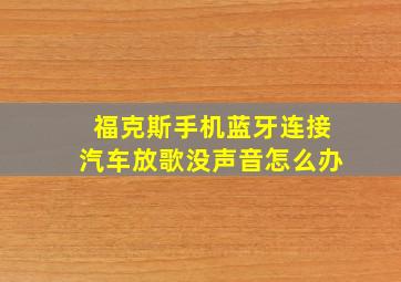 福克斯手机蓝牙连接汽车放歌没声音怎么办