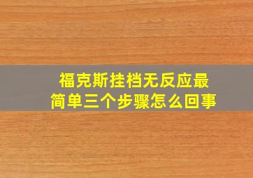 福克斯挂档无反应最简单三个步骤怎么回事