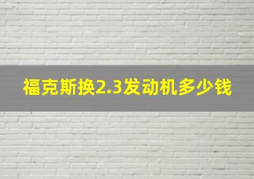 福克斯换2.3发动机多少钱