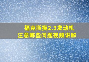 福克斯换2.3发动机注意哪些问题视频讲解