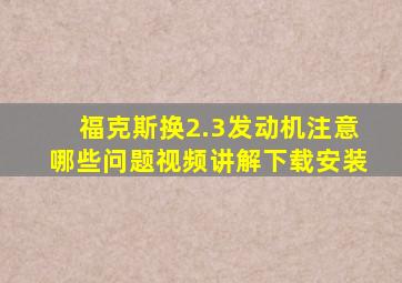 福克斯换2.3发动机注意哪些问题视频讲解下载安装