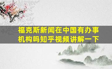 福克斯新闻在中国有办事机构吗知乎视频讲解一下