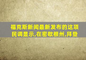 福克斯新闻最新发布的这项民调显示,在密歇根州,拜登