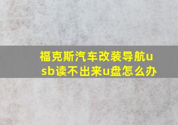 福克斯汽车改装导航usb读不出来u盘怎么办