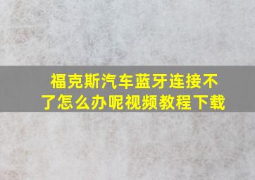 福克斯汽车蓝牙连接不了怎么办呢视频教程下载