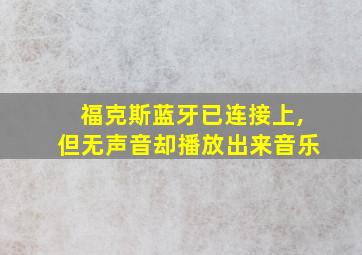 福克斯蓝牙已连接上,但无声音却播放出来音乐