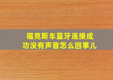 福克斯车蓝牙连接成功没有声音怎么回事儿