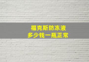 福克斯防冻液多少钱一瓶正常