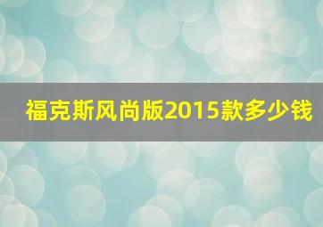 福克斯风尚版2015款多少钱