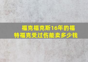 福克福克斯16年的福特福克受过伤能卖多少钱