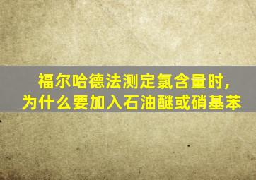 福尔哈德法测定氯含量时,为什么要加入石油醚或硝基苯