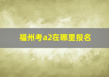 福州考a2在哪里报名