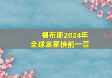 福布斯2024年全球富豪榜前一百