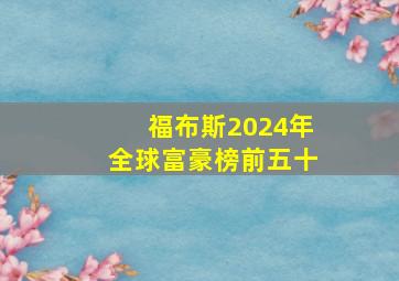 福布斯2024年全球富豪榜前五十