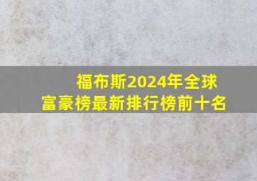 福布斯2024年全球富豪榜最新排行榜前十名