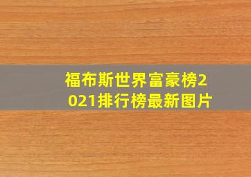 福布斯世界富豪榜2021排行榜最新图片