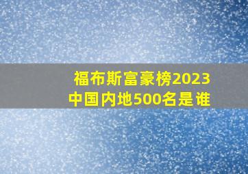 福布斯富豪榜2023中国内地500名是谁