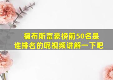 福布斯富豪榜前50名是谁排名的呢视频讲解一下吧