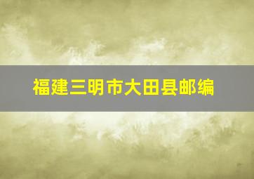 福建三明市大田县邮编