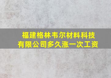 福建格林韦尔材料科技有限公司多久涨一次工资