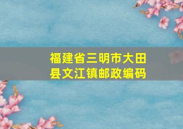 福建省三明市大田县文江镇邮政编码