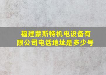 福建蒙斯特机电设备有限公司电话地址是多少号