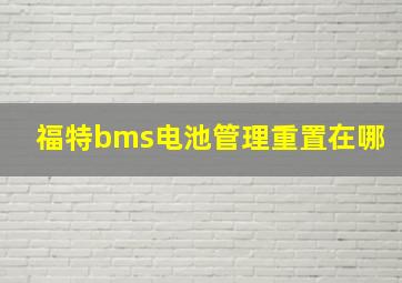 福特bms电池管理重置在哪