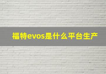 福特evos是什么平台生产