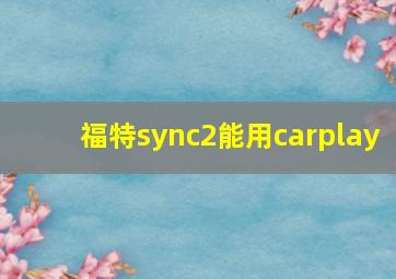 福特sync2能用carplay