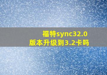 福特sync32.0版本升级到3.2卡吗