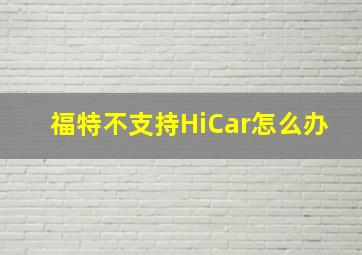 福特不支持HiCar怎么办