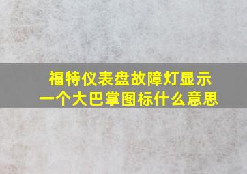 福特仪表盘故障灯显示一个大巴掌图标什么意思