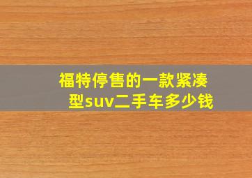 福特停售的一款紧凑型suv二手车多少钱