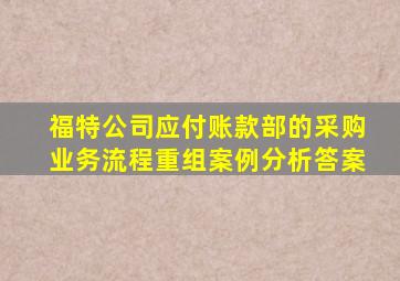 福特公司应付账款部的采购业务流程重组案例分析答案