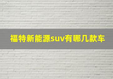 福特新能源suv有哪几款车