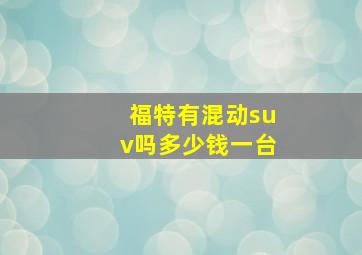 福特有混动suv吗多少钱一台