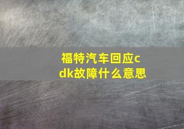 福特汽车回应cdk故障什么意思